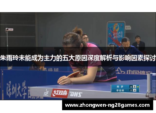 朱雨玲未能成为主力的五大原因深度解析与影响因素探讨 朱雨玲未能成为主力的五大原因深度解析与影响因素探讨