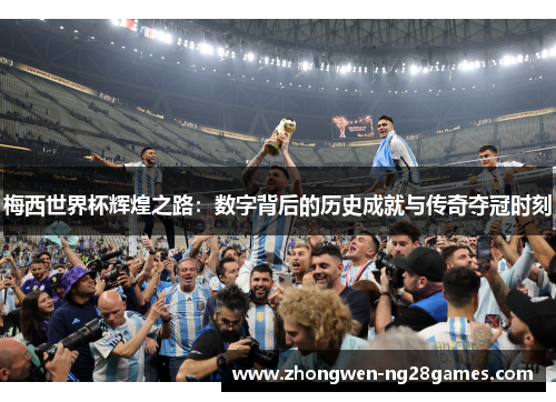 梅西世界杯辉煌之路：数字背后的历史成就与传奇夺冠时刻