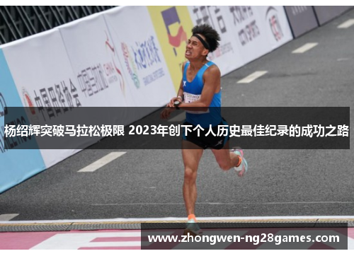 杨绍辉突破马拉松极限 2023年创下个人历史最佳纪录的成功之路