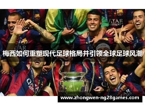 梅西如何重塑现代足球格局并引领全球足球风潮