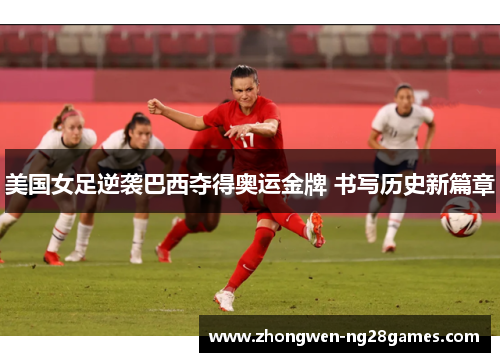 美国女足逆袭巴西夺得奥运金牌 书写历史新篇章